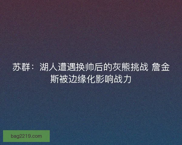 苏群：湖人遭遇换帅后的灰熊挑战 詹金斯被边缘化影响战力