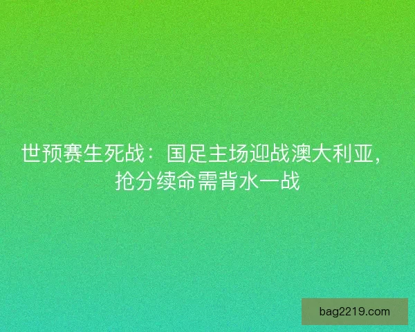 世预赛生死战：国足主场迎战澳大利亚，抢分续命需背水一战