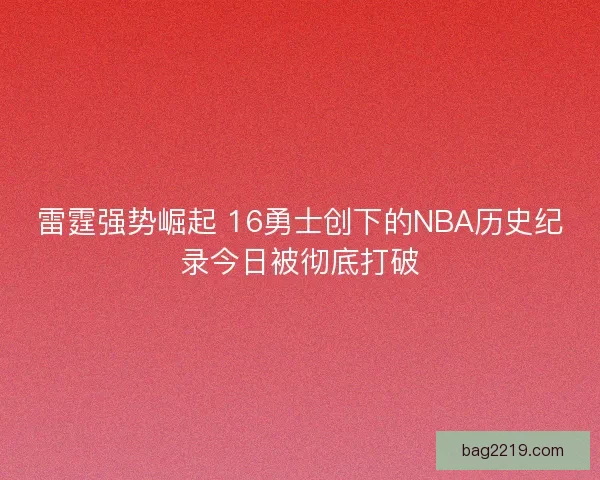 雷霆强势崛起 16勇士创下的NBA历史纪录今日被彻底打破