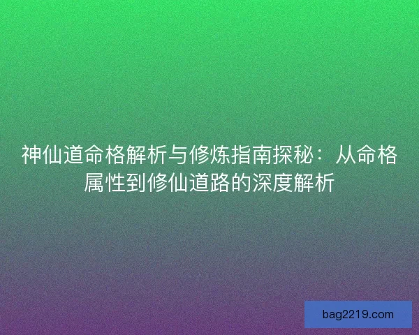 神仙道命格解析与修炼指南探秘：从命格属性到修仙道路的深度解析