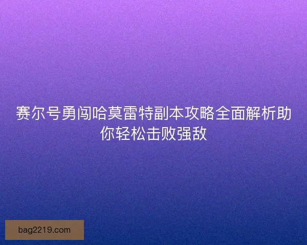 赛尔号勇闯哈莫雷特副本攻略全面解析助你轻松击败强敌 赛尔号勇闯哈莫雷特副本攻略全面解析助你轻松击败强敌