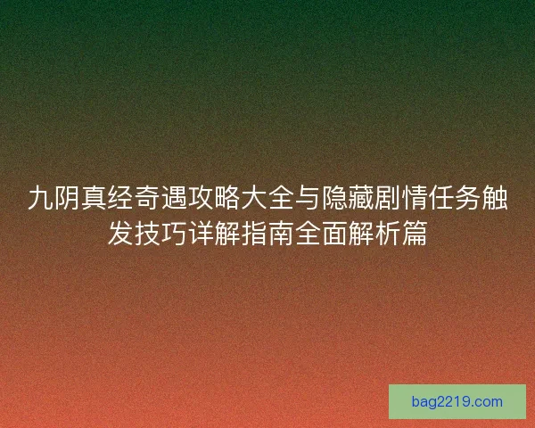 九阴真经奇遇攻略大全与隐藏剧情任务触发技巧详解指南全面解析篇 九阴真经奇遇攻略大全与隐藏剧情任务触发技巧详解指南全面解析篇