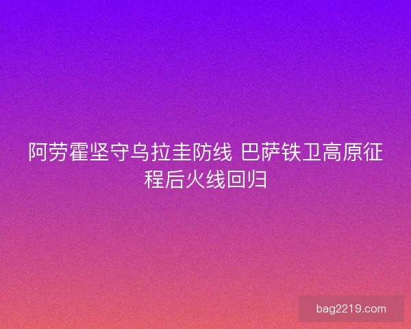 阿劳霍坚守乌拉圭防线 巴萨铁卫高原征程后火线回归