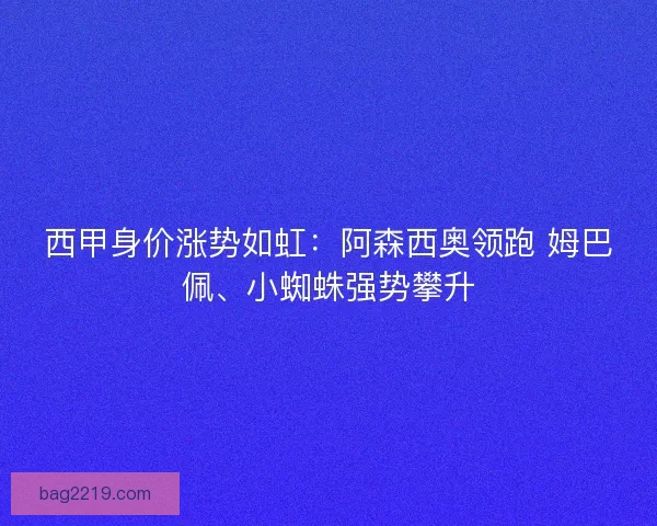 西甲身价涨势如虹：阿森西奥领跑 姆巴佩、小蜘蛛强势攀升