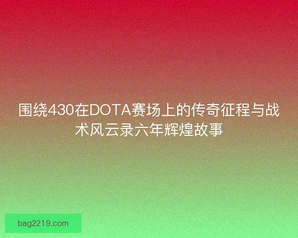 围绕430在DOTA赛场上的传奇征程与战术风云录六年辉煌故事