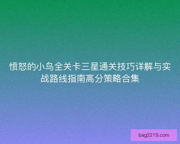 愤怒的小鸟全关卡三星通关技巧详解与实战路线指南高分策略合集