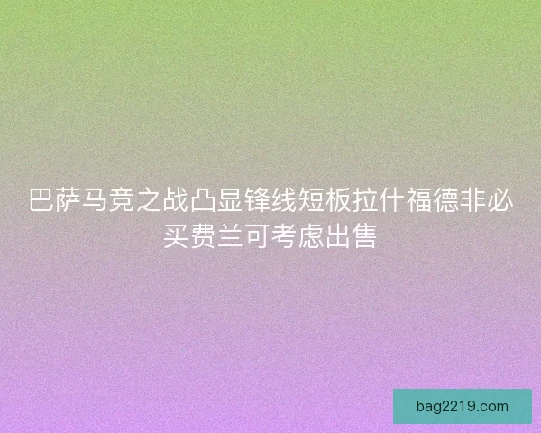 巴萨马竞之战凸显锋线短板拉什福德非必买费兰可考虑出售