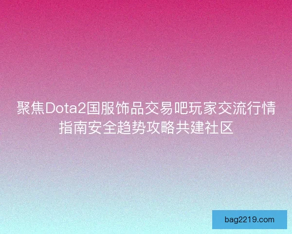 聚焦Dota2国服饰品交易吧玩家交流行情指南安全趋势攻略共建社区 聚焦Dota2国服饰品交易吧玩家交流行情指南安全趋势攻略共建社区