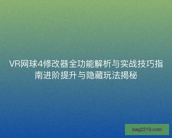VR网球4修改器全功能解析与实战技巧指南进阶提升与隐藏玩法揭秘 VR网球4修改器全功能解析与实战技巧指南进阶提升与隐藏玩法揭秘